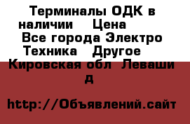 Терминалы ОДК в наличии. › Цена ­ 999 - Все города Электро-Техника » Другое   . Кировская обл.,Леваши д.